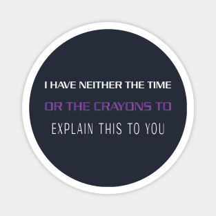 I HAVE NEITHER THE TIME OR THE CRAYONS TO EXPLAIN THIS TO YOU Magnet